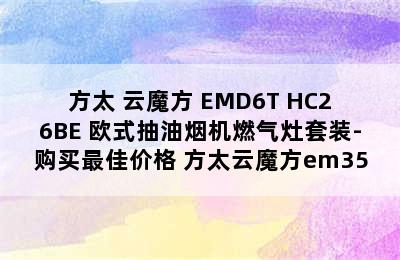 FOTILE/方太 云魔方 EMD6T+HC26BE 欧式抽油烟机燃气灶套装-购买最佳价格 方太云魔方em35